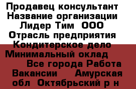 Продавец-консультант › Название организации ­ Лидер Тим, ООО › Отрасль предприятия ­ Кондитерское дело › Минимальный оклад ­ 26 000 - Все города Работа » Вакансии   . Амурская обл.,Октябрьский р-н